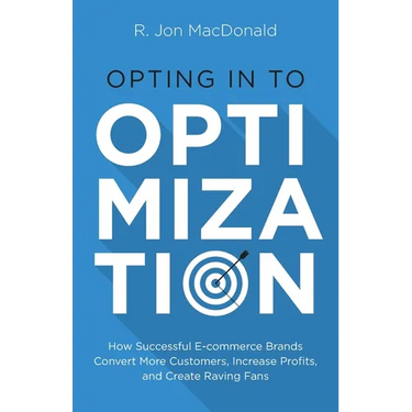 Opting in to Optimization: How Successful Ecommerce Brands Convert More Customers, Increase Profits, and Create Raving Fans