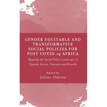 Gender Equitable and Transformative Social Policies for Post COVID-19 Africa: : Mapping the Social Policy Landscape in Uganda, Kenya, Tanzania and Rwa