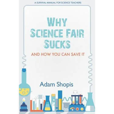 Why Science Fair Sucks and How You Can Save It: A Survival Manual For Science Teachers