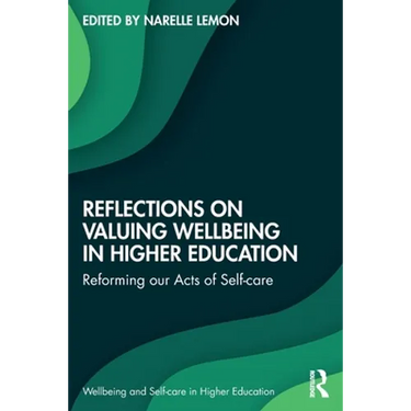 Reflections on Valuing Wellbeing in Higher Education: Reforming Our Acts of Self-Care