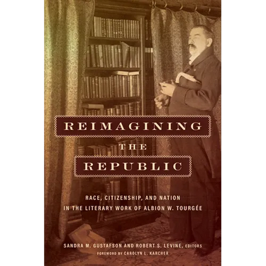 Reimagining the Republic: Race, Citizenship, and Nation in the Literary Work of Albion W. Tourgée