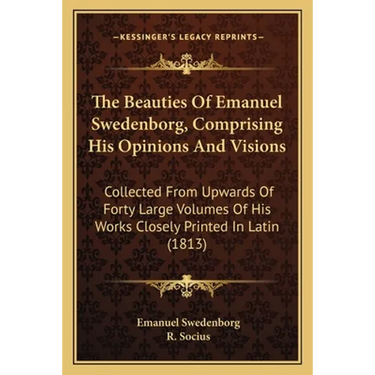 The Beauties Of Emanuel Swedenborg, Comprising His Opinions And Visions: Collected From Upwards Of Forty Large Volumes Of His Works Closely Printed In