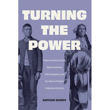 Turning the Power: Indian Boarding Schools, Native American Anthropologists, and the Race to Preserve Indigenous Cultures