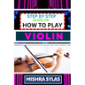 Step by Step Guide on How to Play Violin: One Touch Manual To Embark On A Musical Journey To Unleash The Soulful Symphony Of Your Violin