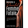 Become A Powerful Femme Fatale: 7 Proven Ways to Tap Into Your Dark Feminine Energy and Unleash Your Inner Siren