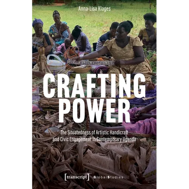 Crafting Power: The Situatedness of Artistic Handicraft and Civic Engagement in Contemporary Uganda