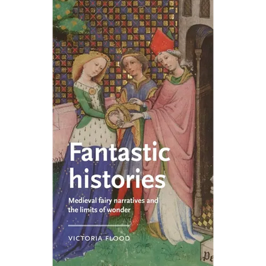 Fantastic Histories: Medieval Fairy Narratives and the Limits of Wonder