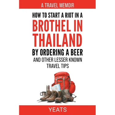 How to Start a Riot in a Brothel in Thailand by Ordering a Beer and Other Lesser Known Travel Tips.