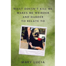 What Doesn't Kill Me Makes Me Weirder and Harder to Relate to: A Memoir