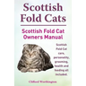 Scottish Fold Cats. Scottish Fold Cat Owners Manual. Scottish Fold Cat Care, Personality, Grooming, Health and Feeding All Included.