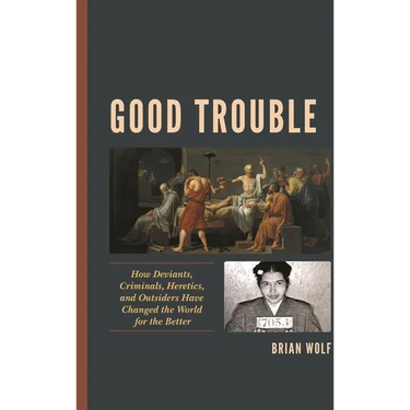 Good Trouble: How Deviants, Criminals, Heretics, and Outsiders Have Changed the World for the Better