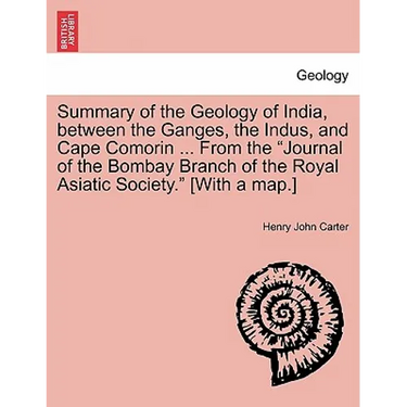 Summary of the Geology of India, Between the Ganges, the Indus, and Cape Comorin ... from the Journal of the Bombay Branch of the Royal Asiatic Societ