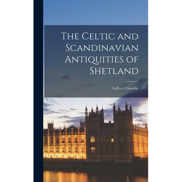 The Celtic and Scandinavian Antiquities of Shetland