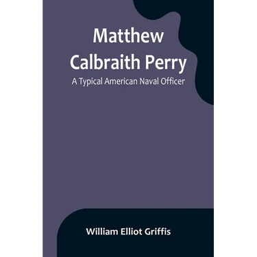 Matthew Calbraith Perry: A Typical American Naval Officer