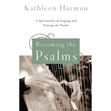 Becoming the Psalms: A Spirituality of Singing and Praying the Psalms