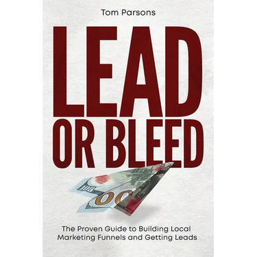 Lead or Bleed: The Proven Guide to Building Local Marketing Funnels and Getting Leads