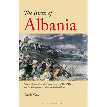 The Birth of Albania: Ethnic Nationalism, the Great Powers of World War I and the Emergence of Albanian Independence
