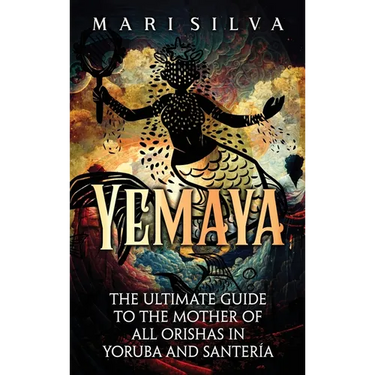 Yemaya: The Ultimate Guide to the Mother of All Orishas in Yoruba and Santería