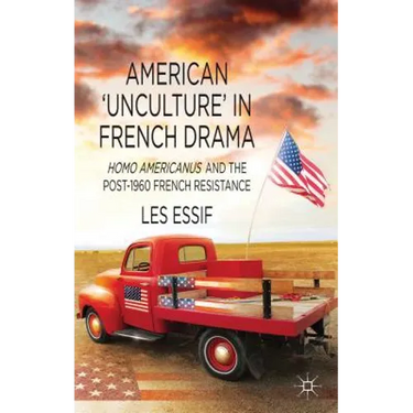 American 'unculture' in French Drama: Homo Americanus and the Post-1960 French Resistance