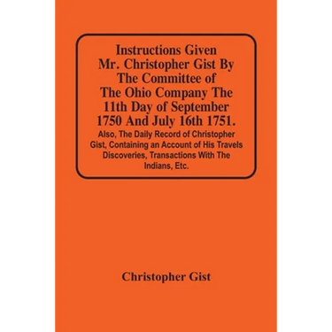 Instructions Given Mr. Christopher Gist By The Committee Of The Ohio Company The 11Th Day Of September 1750 And July 16Th 1751. Also, The Daily Record