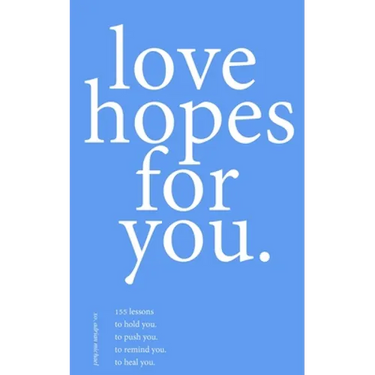 love hopes for you. III: 155 lessons to hold you. to push you. to remind you. to heal you.