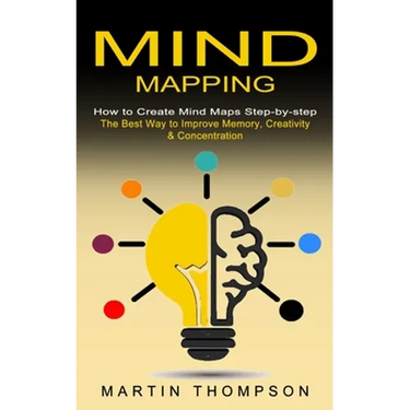 Mind Mapping: How to Create Mind Maps Step-by-step (The Best Way to Improve Memory, Creativity, Concentration & More)