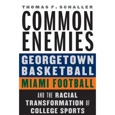 Common Enemies: Georgetown Basketball, Miami Football, and the Racial Transformation of College Sports