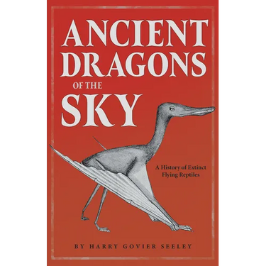 Ancient Dragons of the Sky: A History of Extinct Flying Reptiles