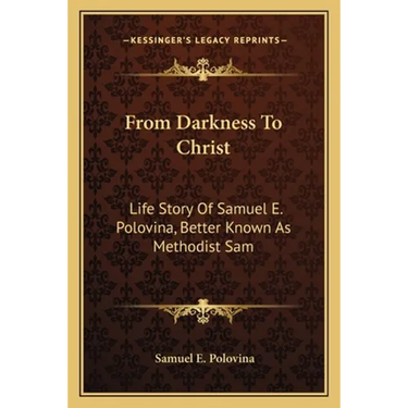 From Darkness To Christ: Life Story Of Samuel E. Polovina, Better Known As Methodist Sam