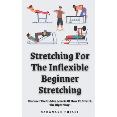 Stretching For The Inflexible - Beginner Stretching: Discover The Hidden Secrets Of How To Stretch The Right Way!