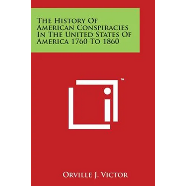 The History Of American Conspiracies In The United States Of America 1760 To 1860