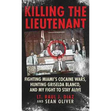 Killing The Lieutenant: Fighting Miami's Cocaine Wars, Hunting Griselda Blanco, And My Fight To Stay Alive