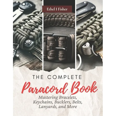 The Complete Paracord Book: Mastering Bracelets, Keychains, Bucklers, Belts, Lanyards, and More