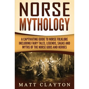 Norse Mythology: A Captivating Guide to Norse Folklore Including Fairy Tales, Legends, Sagas and Myths of the Norse Gods and Heroes