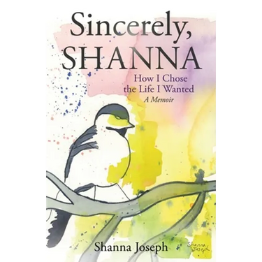 Sincerely, Shanna: How I Chose the Life I Wanted A Memoir