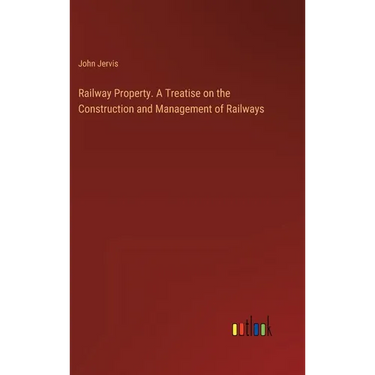 Railway Property. A Treatise on the Construction and Management of Railways