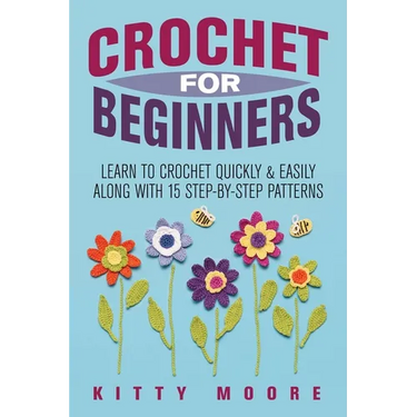 Crochet For Beginners (2nd Edition): Learn To Crochet Quickly & Easily Along With 15 Step-By-Step Patterns