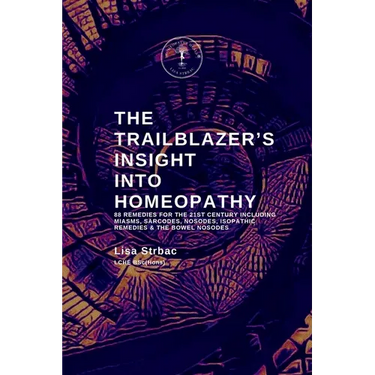 The Trailblazer's Insight Into Homeopathy: 88 Remedies for the 21st Century Including Miasms, Sarcodes, Nosodes, Isopathic Remedies & the Bowel Nosode
