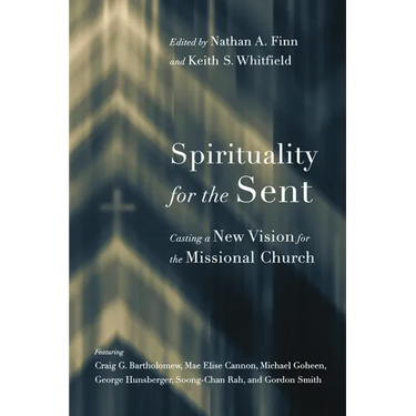 Spirituality for the Sent: Casting a New Vision for the Missional Church