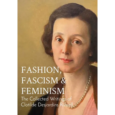 Fashion, Fascism & Feminism: The Collected Writings of Clotilde Desjardins Russell