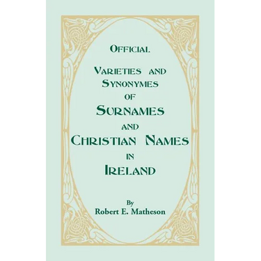 Official Varieties and Synonymes of Surnames and Christian Names in Ireland for the Guidance of Registration Officers and the Public in Searching the