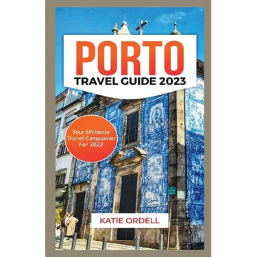 Porto Travel Guide 2023: Your Ultimate Travel Companion For 2023