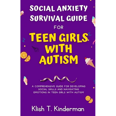 Social Anxiety Survival Guide for Teen Girls with Autism: A Comprehensive Guide for Developing Social Skills and Navigating Emotions in Teen Girls wit