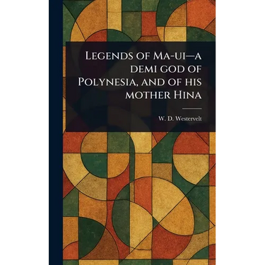 Legends of Ma-ui-a Demi God of Polynesia, and of His Mother Hina