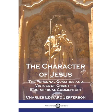 The Character of Jesus: The Personal Qualities and Virtues of Christ - a Biographical Commentary