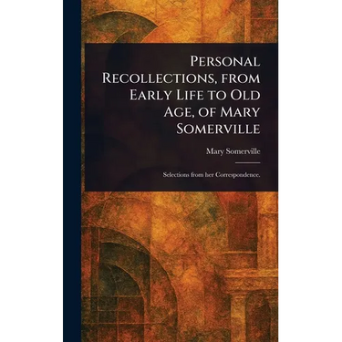 Personal Recollections, From Early Life to Old Age, of Mary Somerville