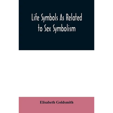 Life symbols as related to sex symbolism: a brief study into the origin and significance of certain symbols which have been found in all civilisations