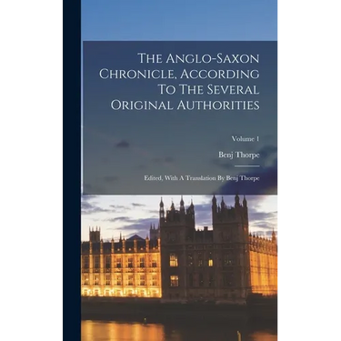 The Anglo-saxon Chronicle, According To The Several Original Authorities: Edited, With A Translation By Benj Thorpe; Volume 1