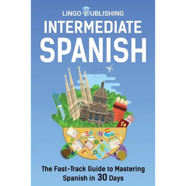 Intermediate Spanish: The Fast-Track Guide to Mastering Spanish in 30 Days