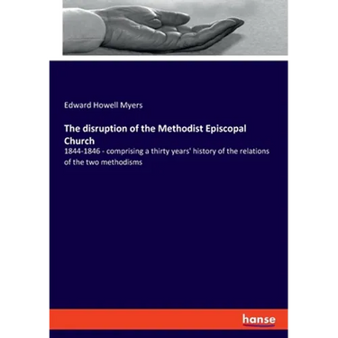 The disruption of the Methodist Episcopal Church: 1844-1846 - comprising a thirty years' history of the relations of the two methodisms
